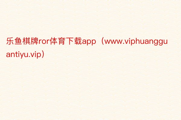 乐鱼棋牌ror体育下载app（www.viphuangguantiyu.vip）