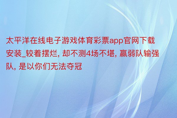 太平洋在线电子游戏体育彩票app官网下载安装_较着摆烂, 却不测4场不堪, 赢弱队输强队, 是以你们无法夺冠