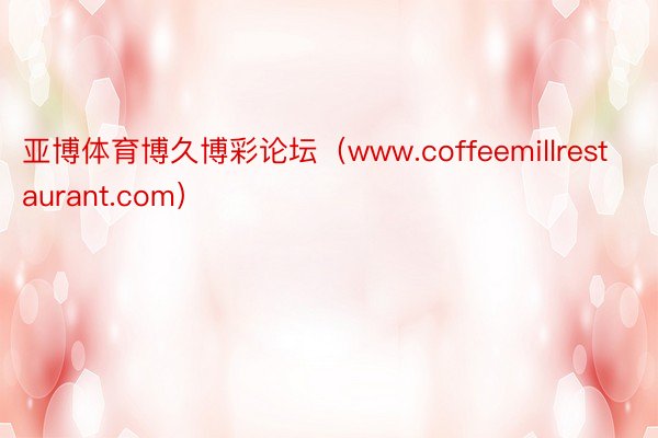 亚博体育博久博彩论坛（www.coffeemillrestaurant.com）