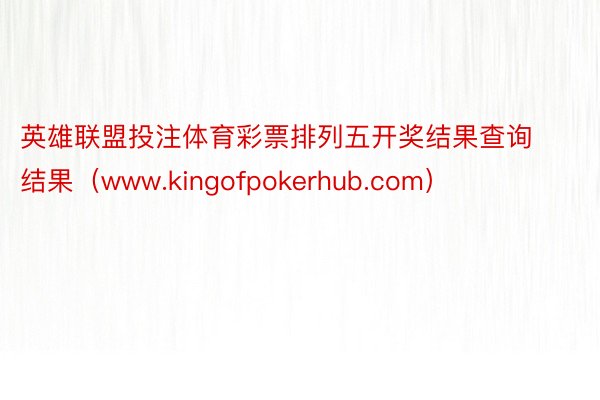 英雄联盟投注体育彩票排列五开奖结果查询结果（www.kingofpokerhub.com）