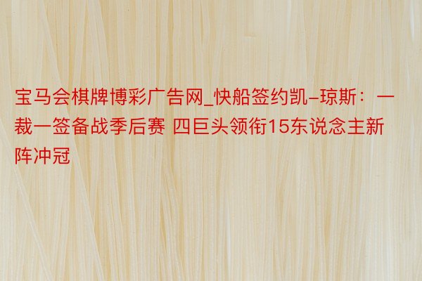 宝马会棋牌博彩广告网_快船签约凯-琼斯：一裁一签备战季后赛 四巨头领衔15东说念主新阵冲冠