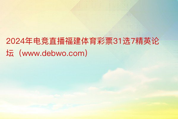 2024年电竞直播福建体育彩票31选7精英论坛（www.debwo.com）