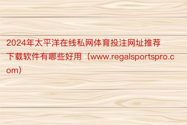 2024年太平洋在线私网体育投注网址推荐下载软件有哪些好用（www.regalsportspro.com）