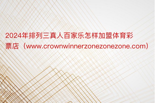 2024年排列三真人百家乐怎样加盟体育彩票店（www.crownwinnerzonezonezone.com）