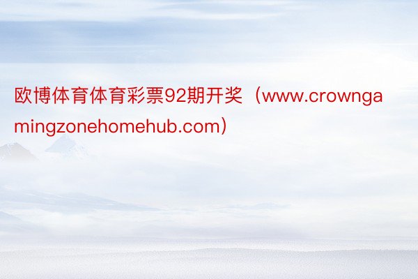 欧博体育体育彩票92期开奖（www.crowngamingzonehomehub.com）