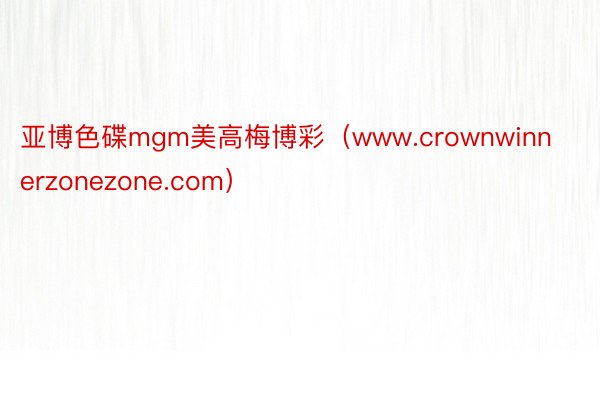 亚博色碟mgm美高梅博彩（www.crownwinnerzonezone.com）