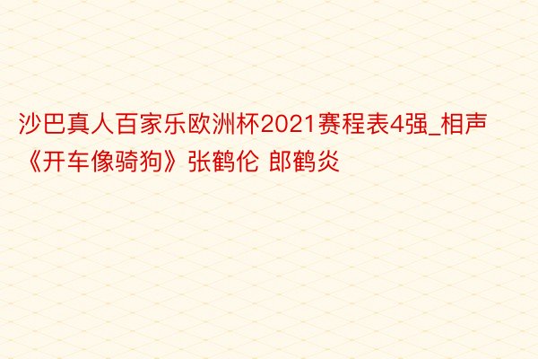 沙巴真人百家乐欧洲杯2021赛程表4强_相声《开车像骑狗》张鹤伦 郎鹤炎