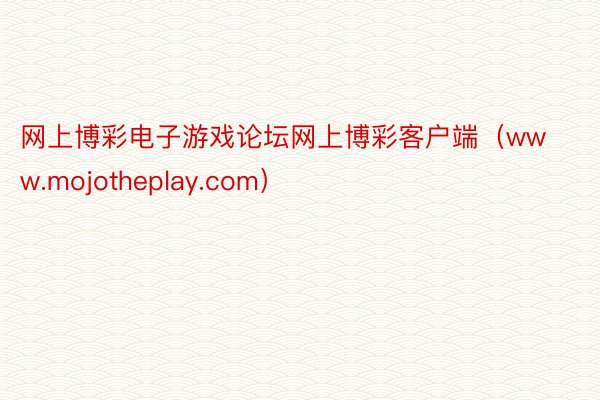 网上博彩电子游戏论坛网上博彩客户端（www.mojotheplay.com）