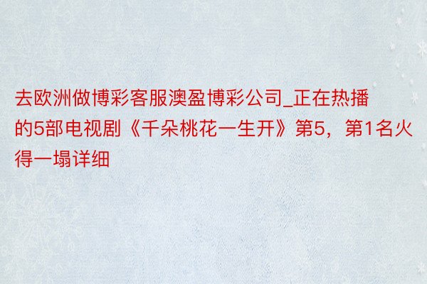 去欧洲做博彩客服澳盈博彩公司_正在热播的5部电视剧《千朵桃花一生开》第5，第1名火得一塌详细